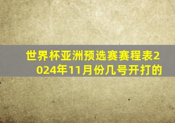 世界杯亚洲预选赛赛程表2024年11月份几号开打的