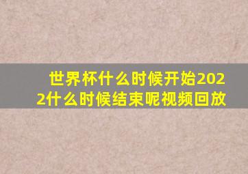 世界杯什么时候开始2022什么时候结束呢视频回放