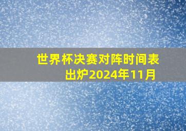 世界杯决赛对阵时间表出炉2024年11月