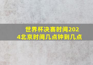 世界杯决赛时间2024北京时间几点钟到几点