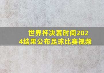 世界杯决赛时间2024结果公布足球比赛视频