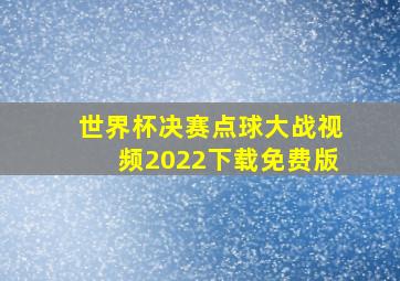 世界杯决赛点球大战视频2022下载免费版