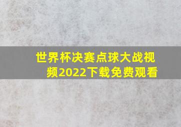 世界杯决赛点球大战视频2022下载免费观看