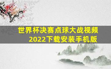 世界杯决赛点球大战视频2022下载安装手机版