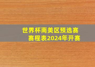 世界杯南美区预选赛赛程表2024年开赛