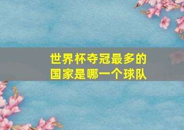 世界杯夺冠最多的国家是哪一个球队