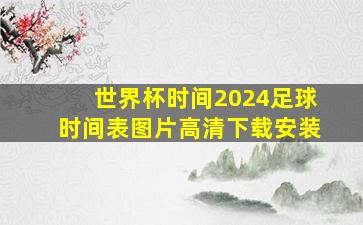 世界杯时间2024足球时间表图片高清下载安装