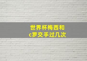 世界杯梅西和c罗交手过几次