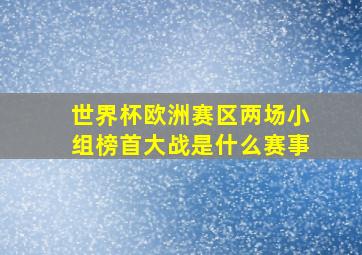 世界杯欧洲赛区两场小组榜首大战是什么赛事