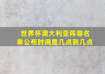 世界杯澳大利亚阵容名单公布时间是几点到几点