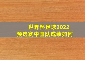 世界杯足球2022预选赛中国队成绩如何