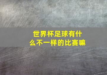 世界杯足球有什么不一样的比赛嘛