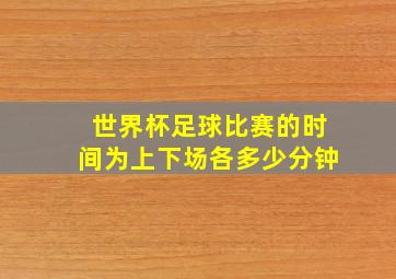 世界杯足球比赛的时间为上下场各多少分钟