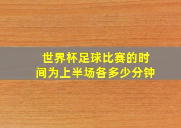 世界杯足球比赛的时间为上半场各多少分钟