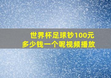 世界杯足球钞100元多少钱一个呢视频播放