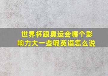 世界杯跟奥运会哪个影响力大一些呢英语怎么说