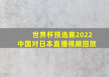 世界杯预选赛2022中国对日本直播视频回放