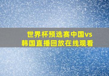 世界杯预选赛中国vs韩国直播回放在线观看