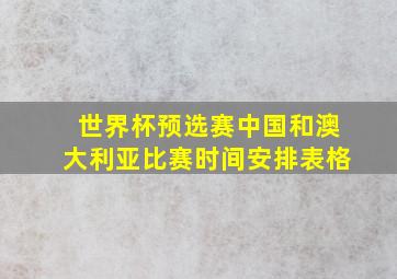 世界杯预选赛中国和澳大利亚比赛时间安排表格