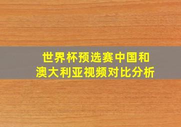 世界杯预选赛中国和澳大利亚视频对比分析