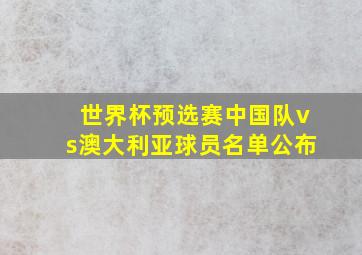 世界杯预选赛中国队vs澳大利亚球员名单公布