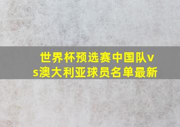 世界杯预选赛中国队vs澳大利亚球员名单最新