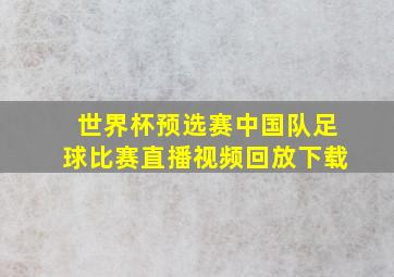 世界杯预选赛中国队足球比赛直播视频回放下载