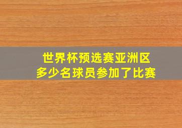 世界杯预选赛亚洲区多少名球员参加了比赛