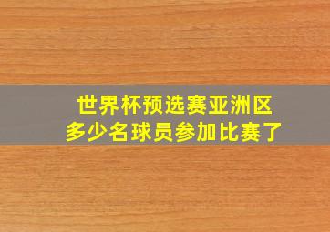 世界杯预选赛亚洲区多少名球员参加比赛了