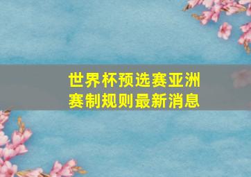 世界杯预选赛亚洲赛制规则最新消息