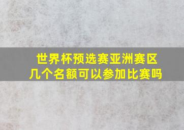 世界杯预选赛亚洲赛区几个名额可以参加比赛吗