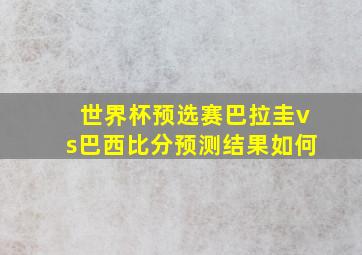 世界杯预选赛巴拉圭vs巴西比分预测结果如何