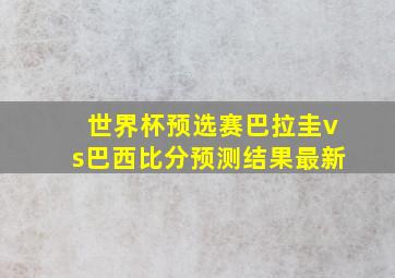 世界杯预选赛巴拉圭vs巴西比分预测结果最新