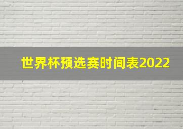 世界杯预选赛时间表2022