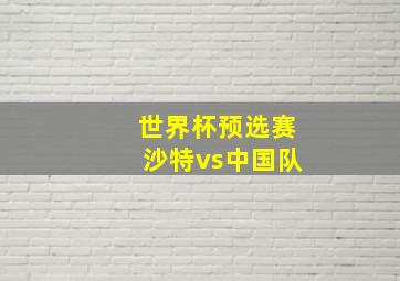 世界杯预选赛沙特vs中国队