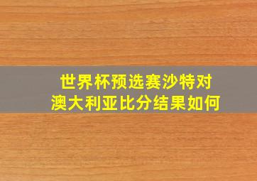 世界杯预选赛沙特对澳大利亚比分结果如何