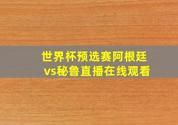 世界杯预选赛阿根廷vs秘鲁直播在线观看