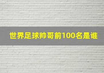 世界足球帅哥前100名是谁