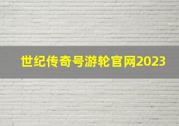 世纪传奇号游轮官网2023