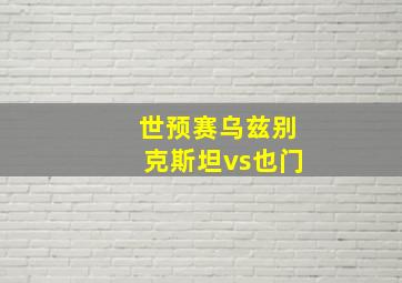 世预赛乌兹别克斯坦vs也门