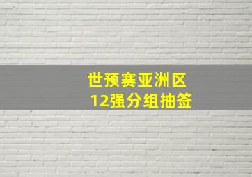 世预赛亚洲区12强分组抽签