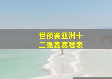 世预赛亚洲十二强赛赛程表