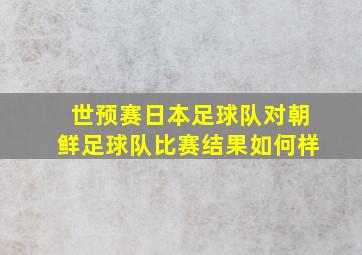 世预赛日本足球队对朝鲜足球队比赛结果如何样