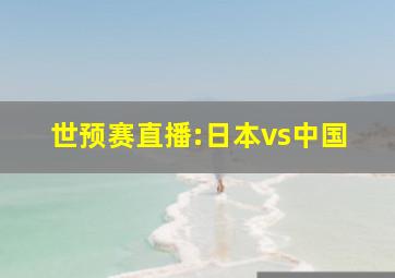 世预赛直播:日本vs中国