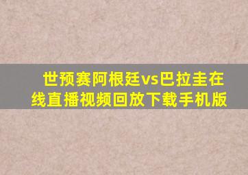 世预赛阿根廷vs巴拉圭在线直播视频回放下载手机版