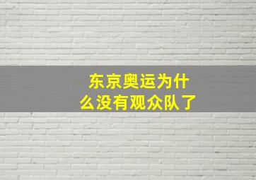 东京奥运为什么没有观众队了