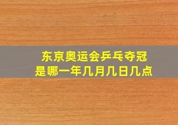 东京奥运会乒乓夺冠是哪一年几月几日几点