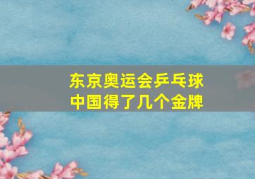 东京奥运会乒乓球中国得了几个金牌