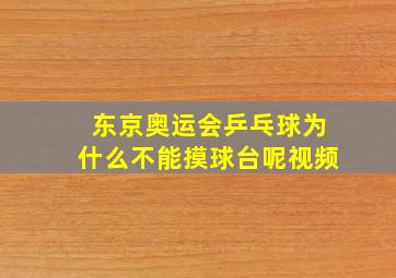 东京奥运会乒乓球为什么不能摸球台呢视频