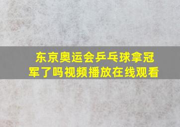 东京奥运会乒乓球拿冠军了吗视频播放在线观看